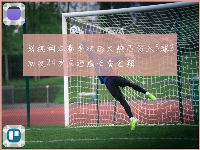 刘祝润本赛季状态火热已打入5球2助攻24岁正迎成长黄金期