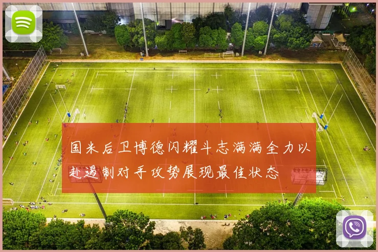 国米后卫博德闪耀斗志满满全力以赴遏制对手攻势展现最佳状态