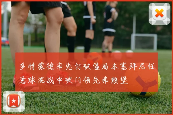 多特蒙德率先打破僵局本塞拜尼任意球混战中破门领先弗赖堡