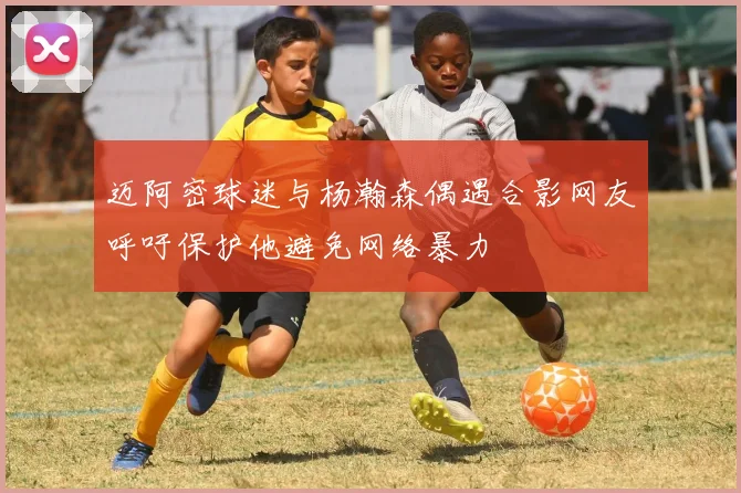 迈阿密球迷与杨瀚森偶遇合影网友呼吁保护他避免网络暴力