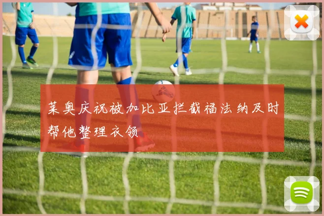 莱奥庆祝被加比亚拦截福法纳及时帮他整理衣领