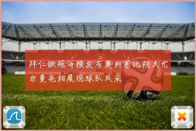 拜仁欧冠海报发布奥利塞比朔夫尤尔曼亮相展现球队风采